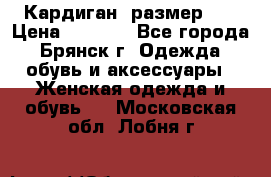 Кардиган ,размер 46 › Цена ­ 1 300 - Все города, Брянск г. Одежда, обувь и аксессуары » Женская одежда и обувь   . Московская обл.,Лобня г.